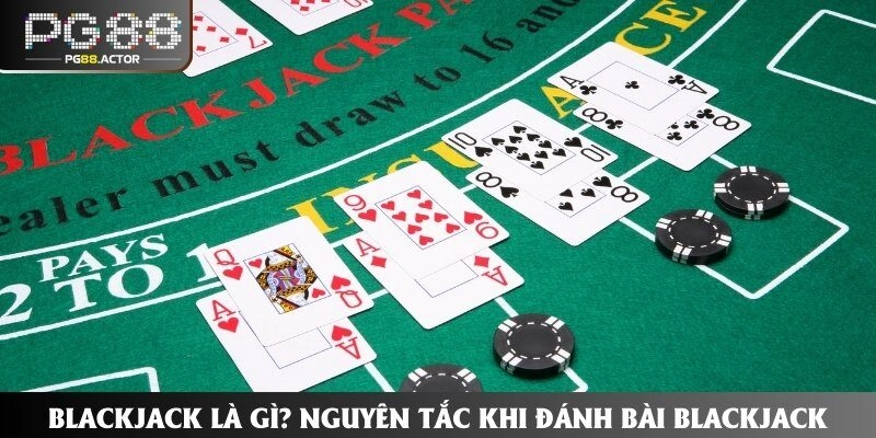 Blackjack Là Gì? Nguyên Tắc Khi Đánh Bài Blackjack