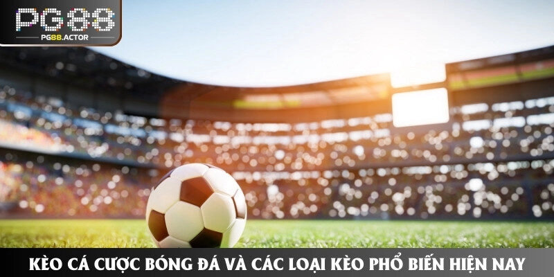 Kèo Cá Cược Bóng Đá Và Các Loại Kèo Phổ Biến Hiện Nay